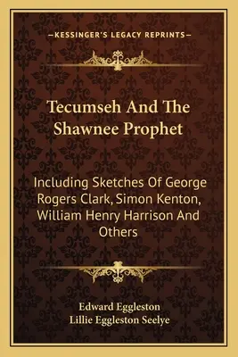 Tecumseh a prorok Shawnee: Vrátane náčrtov Georgea Rogersa Clarka, Simona Kentona, Williama Henryho Harrisona a ďalších - Tecumseh And The Shawnee Prophet: Including Sketches Of George Rogers Clark, Simon Kenton, William Henry Harrison And Others