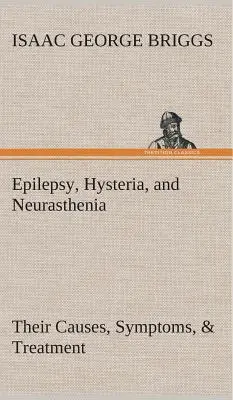 Epilepsia, hystéria a neurasténia Ich príčiny, príznaky a liečba - Epilepsy, Hysteria, and Neurasthenia Their Causes, Symptoms, & Treatment
