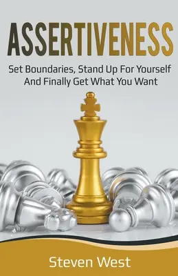 Asertivita: Príručka: Stanovte si hranice, postavte sa za seba a konečne získajte to, čo chcete - Assertiveness: Set Boundaries, Stand Up for Yourself, and Finally Get What You Want