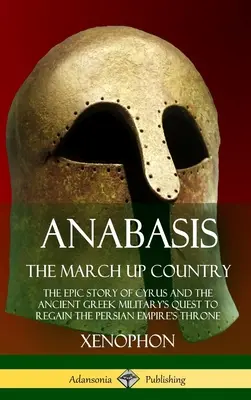 Anabáza, Pochod hore krajinou: Epický príbeh o Kýrovi a snahe starogréckej armády získať späť trón Perzskej ríše (The Epic Story of Cyrus and the Ancient Greek Military's Quest to Regain's Persian Empire's Throne) - Anabasis, The March Up Country: The Epic Story of Cyrus and the Ancient Greek Military's Quest to Regain the Persian Empire's Throne