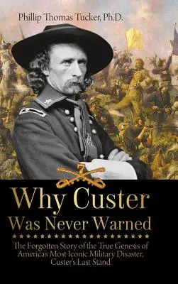 Prečo Custera nikdy nevarovali: Custerova posledná bitka: Zabudnutý príbeh o skutočnom vzniku najikonickejšej americkej vojenskej katastrofy - Why Custer Was Never Warned: The Forgotten Story of the True Genesis of America's Most Iconic Military Disaster, Custer's Last Stand