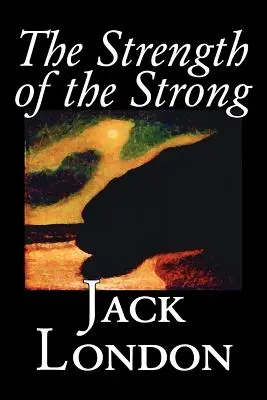 The Strength of the Strong by Jack London, Beletria, Akčné a dobrodružné - The Strength of the Strong by Jack London, Fiction, Action & Adventure