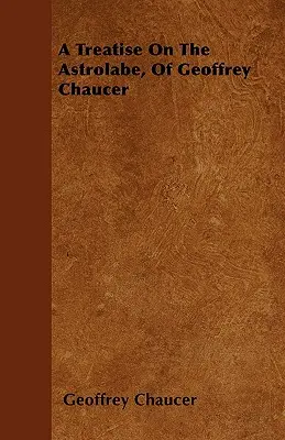 Pojednanie o astrolábe Geoffreyho Chaucera - A Treatise On The Astrolabe, Of Geoffrey Chaucer