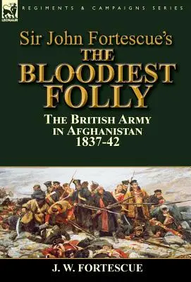 Kniha sira Johna Fortescuea „Najkrvavejšie bláznovstvo“: Britská armáda v Afganistane v rokoch 1837 - 42 - Sir John Fortescue's The Bloodiest Folly: the British Army in Afghanistan 1837-42