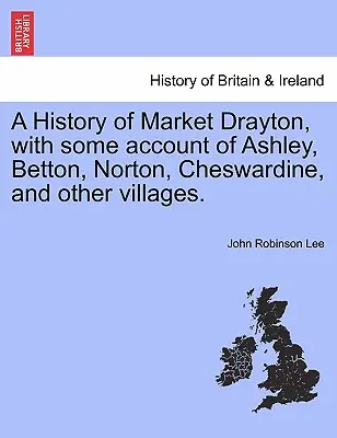 Dejiny Market Draytonu s opisom Ashley, Bettonu, Nortonu, Cheswardinu a ďalších dedín. - A History of Market Drayton, with Some Account of Ashley, Betton, Norton, Cheswardine, and Other Villages.