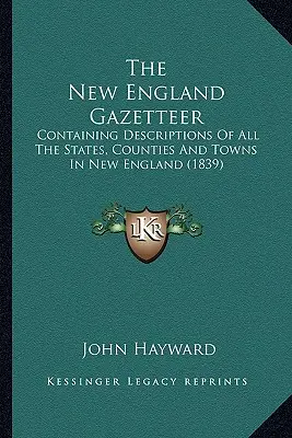 Gazetteer Nového Anglicka: Obsahuje opisy všetkých štátov, grófstiev a miest v Novom Anglicku (1839) - The New England Gazetteer: Containing Descriptions Of All The States, Counties And Towns In New England (1839)