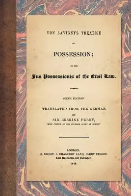 Von Savignyho traktát o držbe: alebo Jus Possessionis občianskeho práva. Šieste vydanie. Z nemčiny preložil Sir Erskine Perry - Von Savigny's Treatise on Possession: Or the Jus Possessionis of the Civil Law. Sixth Edition. Translated from the German by Sir Erskine Perry