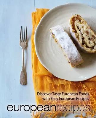 Európske recepty: Chutné európske jedlá s jednoduchými európskymi receptami (2. vydanie) - European Recipes: Discover Tasty European Foods with Easy European Recipes (2nd Edition)