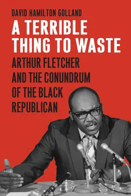 Strašná vec na premrhanie: Arthur Fletcher a hlavolam čierneho republikána - A Terrible Thing to Waste: Arthur Fletcher and the Conundrum of the Black Republican