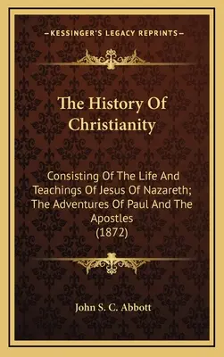 Dejiny kresťanstva: Obsahujúce život a učenie Ježiša Nazaretského; dobrodružstvá Pavla a apoštolov - The History Of Christianity: Consisting Of The Life And Teachings Of Jesus Of Nazareth; The Adventures Of Paul And The Apostles