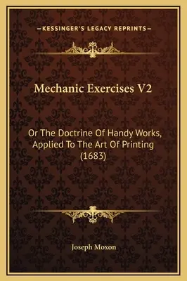 Mechanické cvičenia V2: alebo učenie o ručných prácach aplikované na umenie tlače (1683) - Mechanic Exercises V2: Or The Doctrine Of Handy Works, Applied To The Art Of Printing (1683)