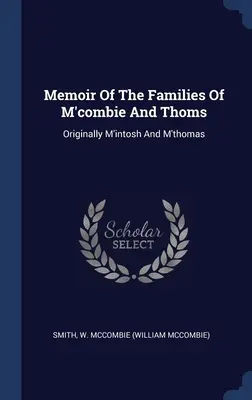 Spomienky na rodiny M'combie a Thoms: McCombie (William McCombie) - Memoir Of The Families Of M'combie And Thoms: Originally M'intosh And M'thomas (Smith W. McCombie (William McCombie))