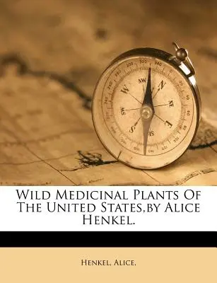 Divoké liečivé rastliny Spojených štátov, Alice Henkelová. - Wild Medicinal Plants of the United States, by Alice Henkel.