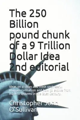 Kus 250 miliárd libier 9 biliónov dolárov Nápad 2. vyd: Nápady na čistú a sviežu nestresujúcu utopickú civilizáciu a ako sa vyvinúť f - The 250 Billion pound chunk of a 9 Trillion Dollar Idea 2nd editorial: Ideas on a clean and fresh unstressful utopian civilisation and how to evolve f