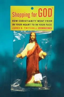 Nakupovanie pre Boha: Ako sa kresťanstvo dostalo z vášho srdca do vašej tváre - Shopping for God: How Christianity Went from in Your Heart to in Your Face