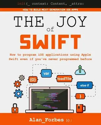 Radosť zo Swiftu: Ako programovať aplikácie pre iOS pomocou Apple Swift, aj keď ste nikdy predtým neprogramovali - The Joy of Swift: How to program iOS applications using Apple Swift even if you've never programmed before