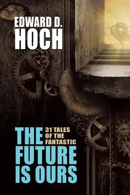 Budúcnosť je naša: Hoch: Budúcnosť: Zborník vedeckej fantastiky Edwarda D. Hocha - The Future Is Ours: The Collected Science Fiction of Edward D. Hoch