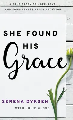 Našla jeho milosť: A True Story Of Hope, Love, and Forgiveness After Abortion (Skutočný príbeh o nádeji, láske a odpustení po potrate) - She Found His Grace: A True Story Of Hope, Love, And Forgiveness After Abortion