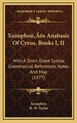 Xenofónova anabáza o Kýrovi, knihy I, II: so stručnou gréckou syntaxou, gramatickými odkazmi, poznámkami a mapou (1877) - Xenophon's Anabasis Of Cyrus, Books I, II: With A Short Greek Syntax, Grammatical References, Notes And Map (1877)