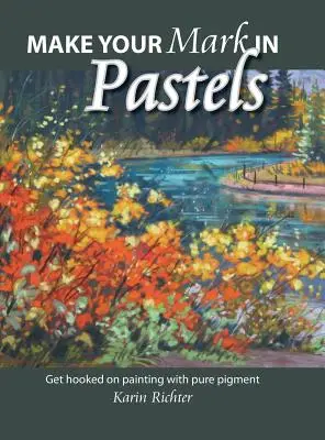 Make Your Mark in Pastels: Vychutnajte si maľbu s čistým pigmentom - Make Your Mark in Pastels: Get hooked on painting with pure pigment