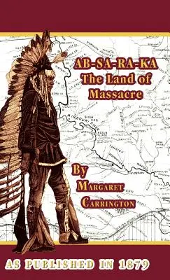 AB-SA-RA-KA Krajina masakru: Skúsenosti manželky dôstojníka na planinách - AB-SA-RA-KA Land of Massacre: Being the Experience of an Officer's Wife on the Plains