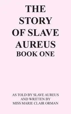 Príbeh otroka Aurea Kniha prvá: Ako ho vyrozprával otrok Aureus a napísala slečna Marie Clair Ormanová - The Story of Slave Aureus Book One: As Told by Slave Aureus and Written by Miss Marie Clair Orman