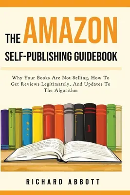 Príručka Amazon Self-Publishing Guidebook: Prečo sa vaše knihy nepredávajú, ako legálne získať recenzie a aktualizácie algoritmu - The Amazon Self-Publishing Guidebook: Why Your Books Are Not Selling, How To Get Reviews Legitimately, And Updates To The Algorithm