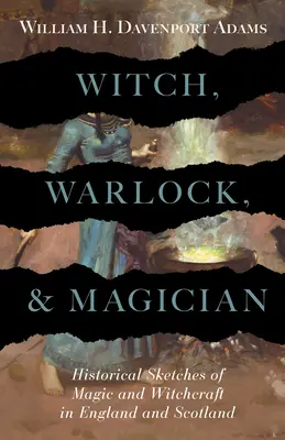 Čarodejnica, čarodejník a mág - Historické náčrty mágie a čarodejníctva v Anglicku a Škótsku - Witch, Warlock, and Magician - Historical Sketches of Magic and Witchcraft in England and Scotland