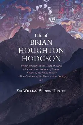 Život Briana Houghtona Hodgsona: britský rezident na nepálskom dvore, člen Francúzskeho inštitútu; člen Kráľovskej spoločnosti; podpredseda - Life of Brian Houghton Hodgson: British Resident at the Court of Nepal, Member of the Institute of France; Fellow of the Royal Society; a Vice-Preside