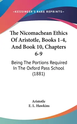 Aristotelova Nikomachova etika, knihy 1 - 4 a kniha 10, kapitoly 6 - 9: časti vyžadované v Oxford Pass School (1881) - The Nicomachean Ethics Of Aristotle, Books 1-4, And Book 10, Chapters 6-9: Being The Portions Required In The Oxford Pass School (1881)