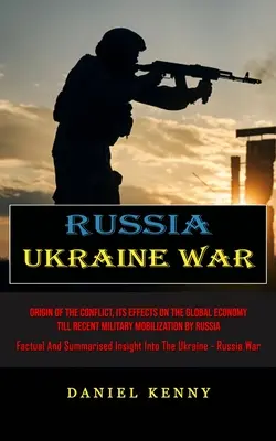 Russia Ukraine War: Origin of the Conflict, Its Effects On the Global Economy Till Recent Military Mobilization By Russia (Factual And Sum - Russia Ukraine War: Origin Of The Conflict, Its Effects On The Global Economy Till Recent Military Mobilization By Russia (Factual And Sum