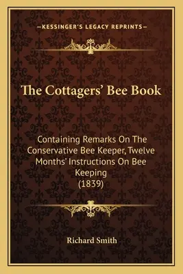 Kniha o včelách pre chalupárov: Obsahuje poznámky o konzervatívnom chovateľovi včiel, dvanásťmesačné inštrukcie o chove včiel (1839) - The Cottagers' Bee Book: Containing Remarks On The Conservative Bee Keeper, Twelve Months' Instructions On Bee Keeping (1839)