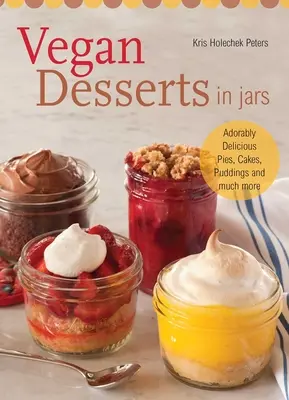 Vegánske dezerty v pohároch: Vegánske recepty: rozkošne chutné koláče, torty, pudingy a mnoho ďalšieho - Vegan Desserts in Jars: Adorably Delicious Pies, Cakes, Puddings, and Much More