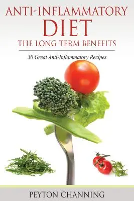 Protizápalová diéta: Dlhodobé výhody: 30 skvelých protizápalových receptov - Anti-Inflammatory Diet: The Long Term Benefits: 30 Great Anti-Inflammatory Recipes