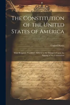 Ústava Spojených štátov amerických: S prejavom Benjamina Franklina k delegátom pri podpise ústavy - The Constitution of the United States of America: With Benjamin Franklin's Address to the Delegates Upon the Signing of the Constitution