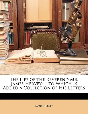 Život reverenda pána Jamesa Herveyho: ... ku ktorému je pridaná zbierka jeho listov - The Life of the Reverend Mr. James Hervey: ... to Which Is Added a Collection of His Letters