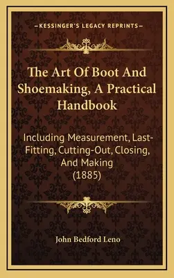 The Art of Boot And Shoemaking, A Practical Handbook (Umenie výroby topánok a obuvi, praktická príručka): Vrátane merania, prispôsobenia, strihania, uzatvárania a výroby - The Art Of Boot And Shoemaking, A Practical Handbook: Including Measurement, Last-Fitting, Cutting-Out, Closing, And Making