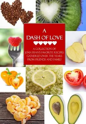 Kvapka lásky: Dávkovanie: zbierka obľúbených receptov Joan Ryanovej zozbieraných v priebehu rokov od priateľov a rodiny - A Dash of Love: A Collection of Joan Ryan's Favorite Recipes Gathered Over the Years From Friends and Family