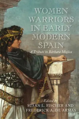 Ženy bojovníčky v ranom novoveku v Španielsku: Pocta Barbare Mujice - Women Warriors in Early Modern Spain: A Tribute to Barbara Mujica
