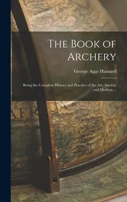 Kniha o lukostreľbe: Úplná história a prax tohto umenia, staroveká a moderná ... - The Book of Archery: Being the Complete History and Practice of the art, Ancient and Modern ...