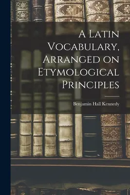 Latinský slovník usporiadaný na etymologických princípoch - A Latin Vocabulary, Arranged on Etymological Principles