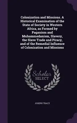Kolonizácia a misie. Historické skúmanie stavu spoločnosti v západnej Afrike, ako ju formovalo pohanstvo a mohamedánstvo, otroctvo, S - Colonization and Missions. A Historical Examination of the State of Society in Western Africa, as Formed by Paganism and Muhammedanism, Slavery, the S