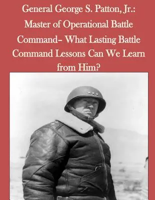 Generál George S. Patton, Jr: Aké trvalé lekcie z velenia bitky sa od neho môžeme naučiť? - General George S. Patton, Jr.: Master of Operational Battle Command- What Lasting Battle Command Lessons Can We Learn from Him?