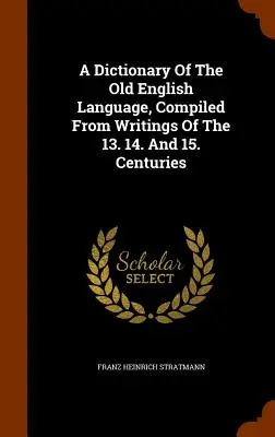 Slovník staroanglického jazyka zostavený zo spisov 13. 14. A 15. Centuries - A Dictionary Of The Old English Language, Compiled From Writings Of The 13. 14. And 15. Centuries