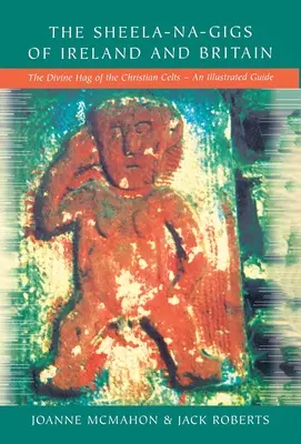 Sheela-na-Gigs z Írska a Británie: Ilustrovaná príručka: Božská rehoľa kresťanských Keltov - The Sheela-na-Gigs of Ireland and Britain: The Divine Hag of the Christian Celts - An Illustrated Guide