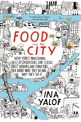 Potraviny a mesto: Newyorskí profesionálni šéfkuchári, reštaurátori, kuchári, pouliční predavači a dodávatelia hovoria o tom, čo robia a prečo - Food and the City: New York's Professional Chefs, Restaurateurs, Line Cooks, Street Vendors, and Purveyors Talk About What They Do and Wh