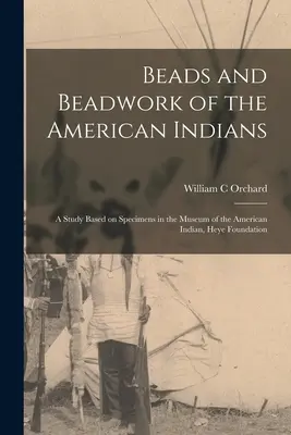 Korálky a korálková výzdoba amerických Indiánov: štúdia založená na vzorkách v Múzeu amerických Indiánov, Nadácia Heye - Beads and Beadwork of the American Indians: a Study Based on Specimens in the Museum of the American Indian, Heye Foundation