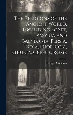 Náboženstvá starovekého sveta vrátane Egypta, Asýrie a Babylónie, Perzie, Indie, Fenície, Etrurie, Grécka a Ríma - The Religions of the Ancient World, Including Egypt, Assyria and Babylonia, Persia, India, Phoenicia, Etruria, Greece, Rome