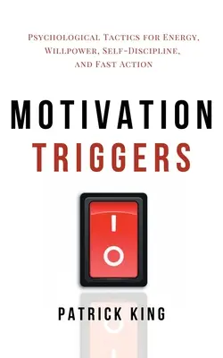 Spúšťače motivácie: Psychologické taktiky pre energiu, silu vôle, sebadisciplínu a rýchlu akciu - Motivation Triggers: Psychological Tactics for Energy, Willpower, Self-Discipline, and Fast Action