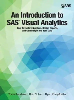 Úvod do vizuálnej analýzy SAS: Ako skúmať čísla, navrhovať prehľady a získavať prehľad o svojich údajoch - An Introduction to SAS Visual Analytics: How to Explore Numbers, Design Reports, and Gain Insight into Your Data